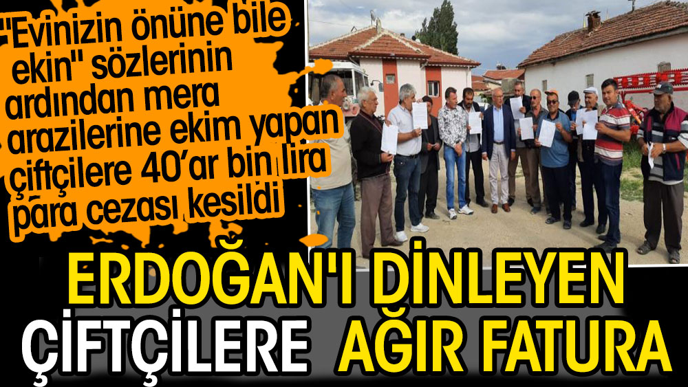 Cumhurbaşkanı Erdoğan'ın evinizin önüne bile ekin demişti. Mera arazilerine ekim yapan çiftçilere 40’ar bin lira para cezası kesildi