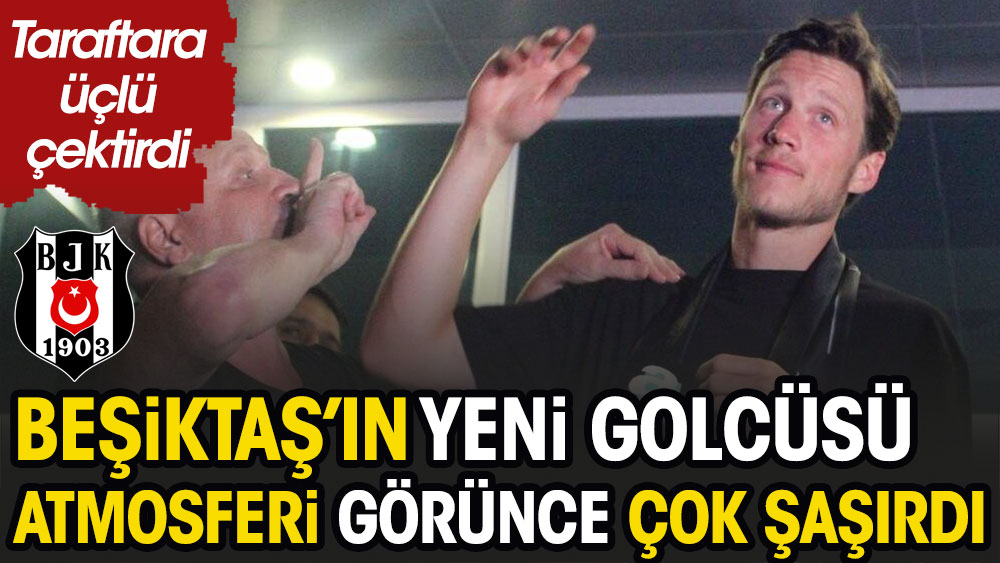 Beşiktaş'ın yeni golcüsü atmosferi görünce çok şaşırdı. Taraftara üçlü çektirdi