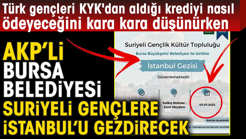 Türk gençleri KYK'dan aldığı krediyi nasıl ödeyeceğini kara kara düşünürken, AKP'li Bursa Belediyesi Suriyeli gençlere İstanbul'u gezdirecek