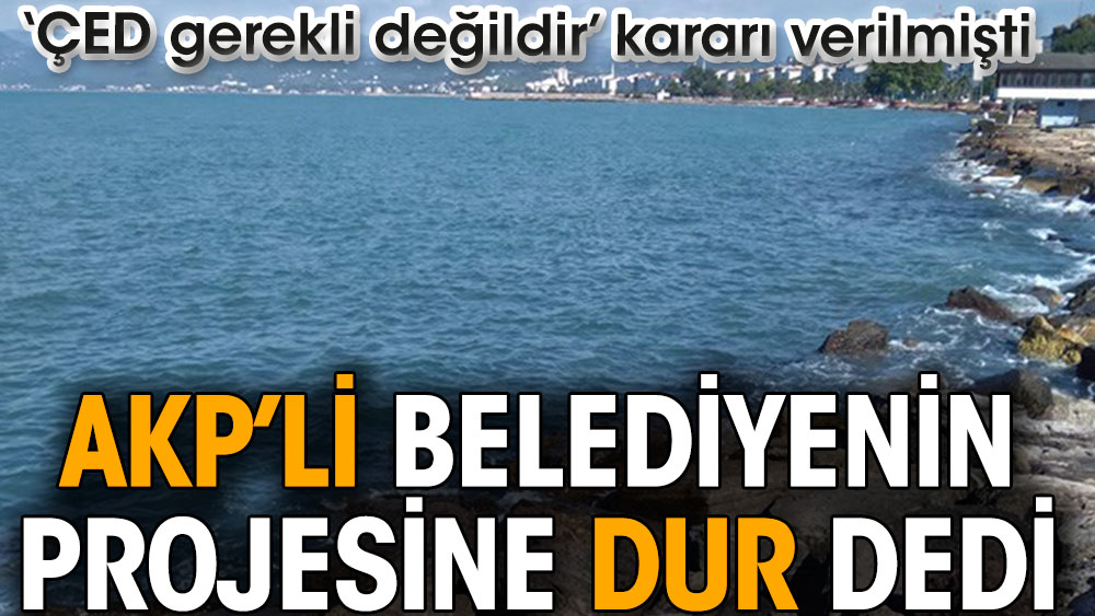 AKP’li belediyenin projesi iptal edildi. ÇED gerekli değildir kararı verilmişti