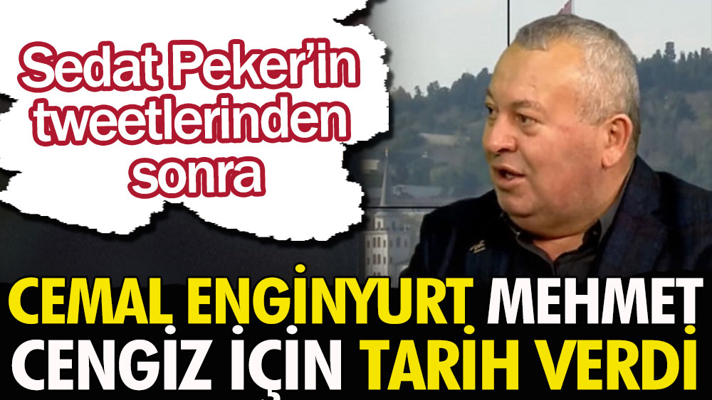 Cemal Enginyurt, Sedat Peker'in tweetlerinden sonra Mehmet Cengiz için tarih verdi