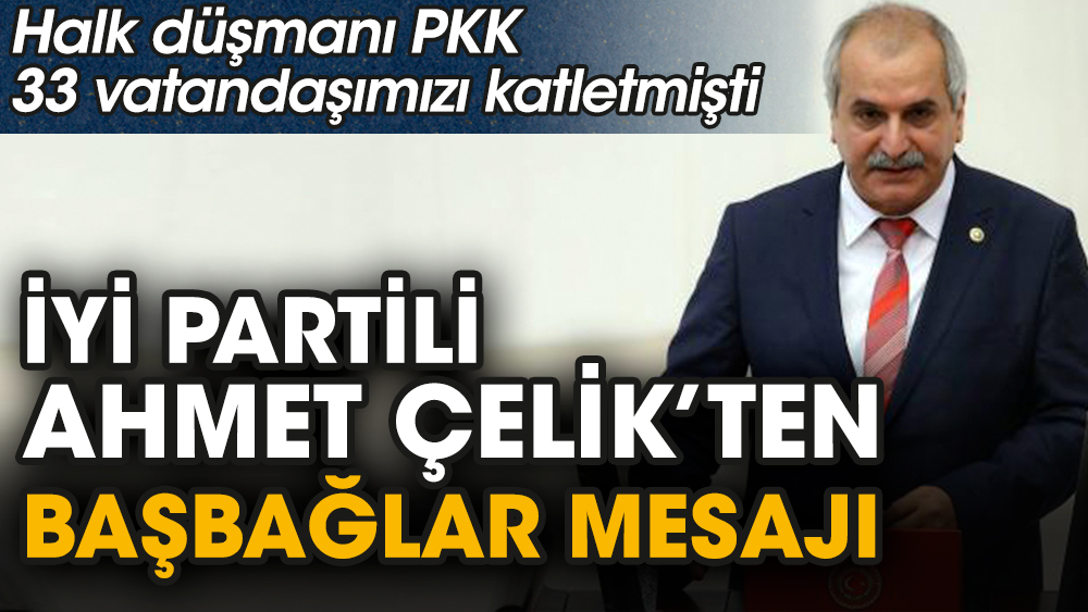 İYİ Partili Ahmet Çelik’ten Başbağlar mesajı. Halk düşmanı PKK 33 vatandaşımızı katletmişti