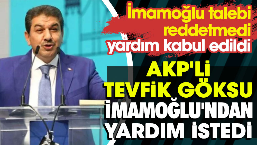 AKP'li Tevfik Göksu İmamoğlu'ndan yardım istedi: İmamoğlu talebi reddetmedi, yardım kabul edildi