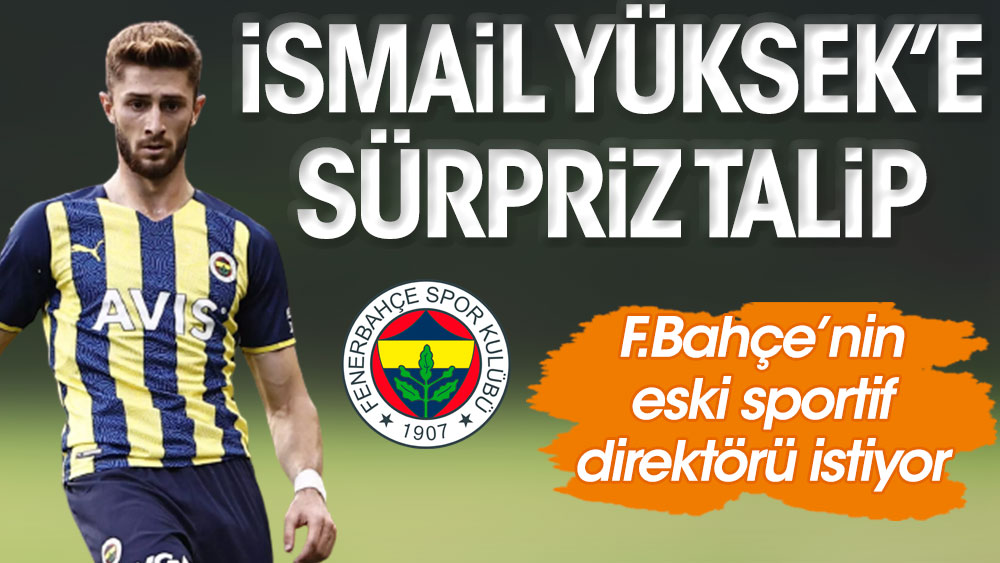 İsmail Yüksek'e sürpriz talip. Fenerbahçe'nin eski sportif direktörü istiyor