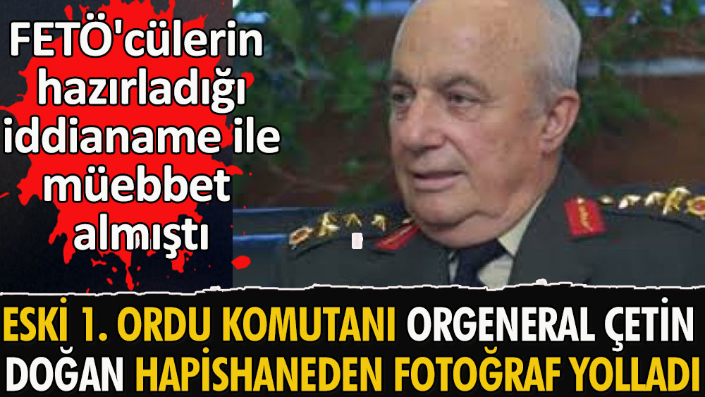 Emekli Orgeneral Çetin Doğan hapishaneden fotoğraf yolladı. FETÖ'cülerin hazırladığı iddianame ile müebbet almıştı