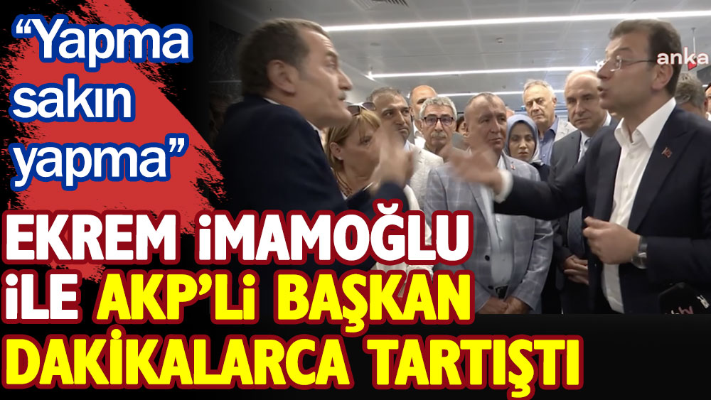 Ekrem İmamoğlu ile AKP’li başkan dakikalarca tartıştı. Yapma sakın yapma!