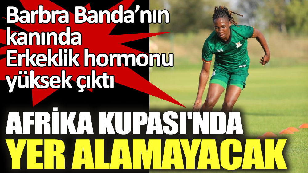 Barbra Banda’nın kanında Erkeklik hormonu yüksek çıktı. Afrika Kupası'nda yer alamayacak.