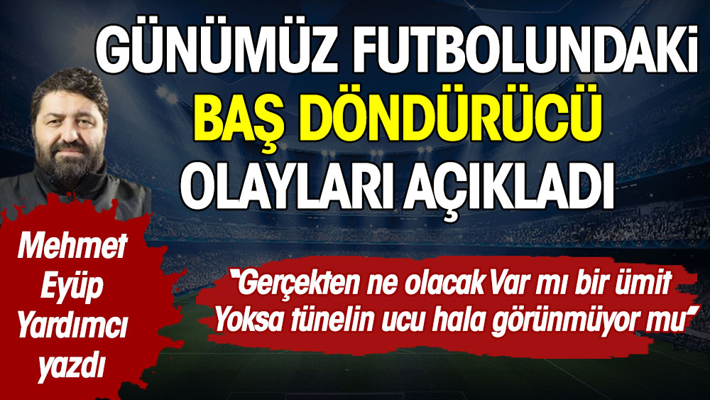 Futbolda neler oluyor? Mehmet Eyüp Yardımcı futbolundaki olayları açıkladı