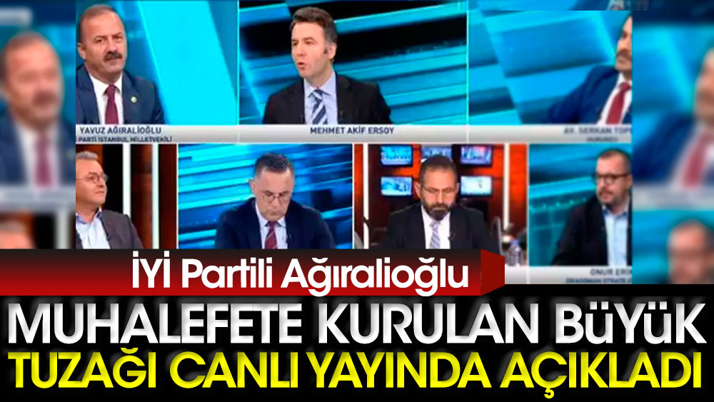 İYİ Partili Ağıralioğlu muhalefete kurulan büyük tuzağı canlı yayında açıkladı