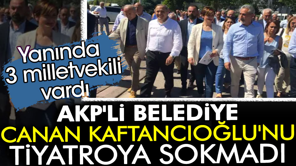 Yanında 3 milletvekili vardı: AKP'li Belediye Canan Kaftancıoğlu'nu tiyatroya sokmadı