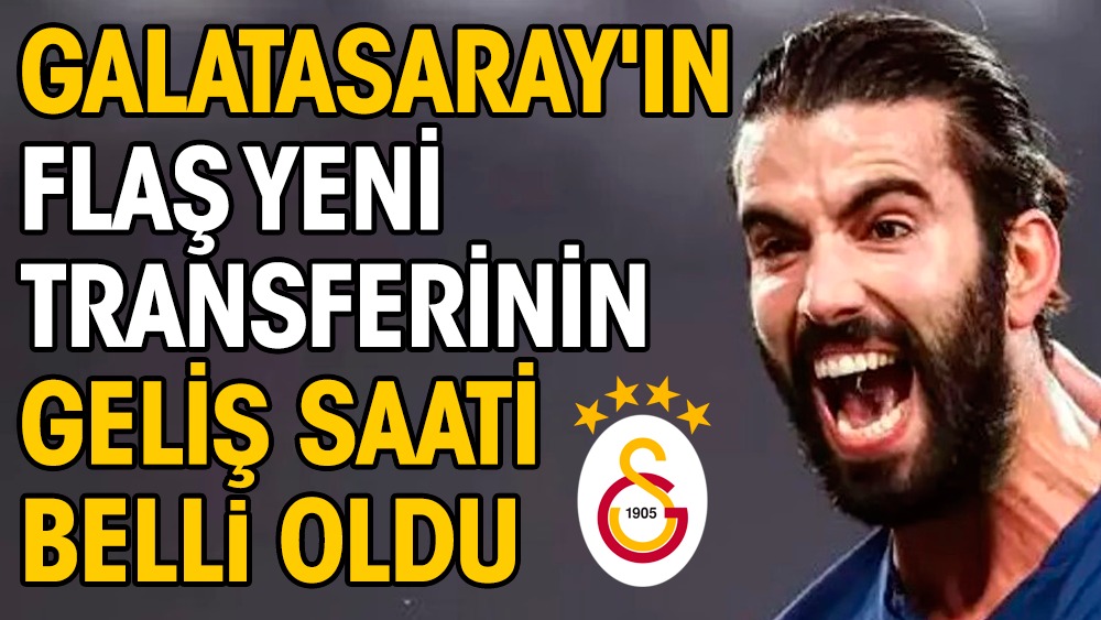 Galatasaray'ın yeni transferinin geliş saati belli oldu