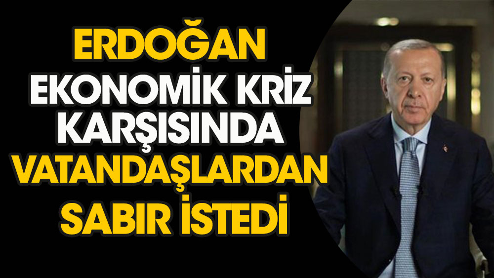 Erdoğan ekonomik kriz karşısında vatandaşlardan sabır istedi
