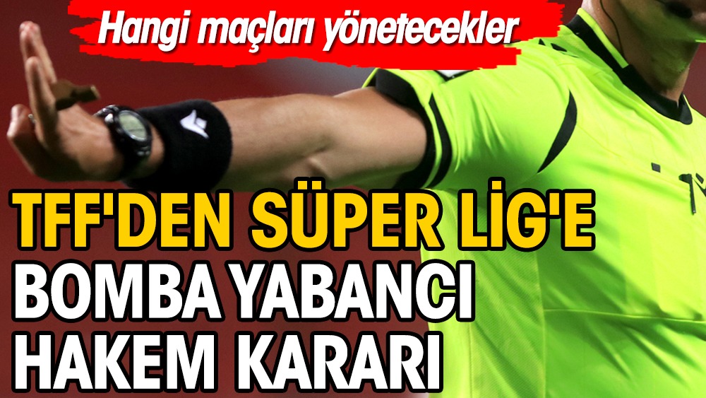 TFF'den Süper Lig'e bomba yabancı hakem kararı: Hangi maçları yönetecekler?