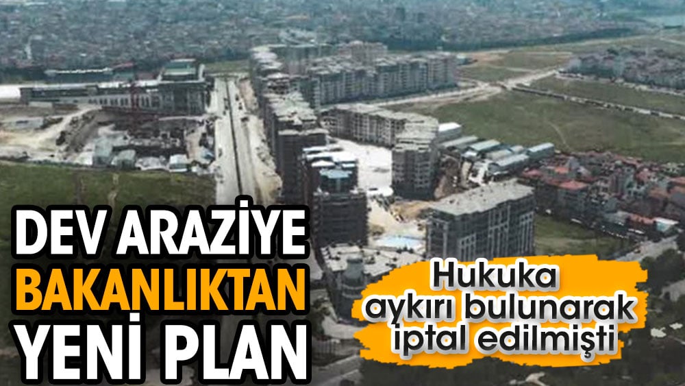 Dev araziye bakanlıktan yeni plan. Hukuka aykırı bulunarak iptal edilmişti