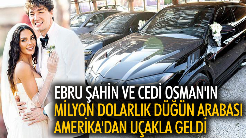 Ebru Şahin ve Cedi Osman'ın milyon dolarlık düğün arabası Amerika'dan uçakla geldi