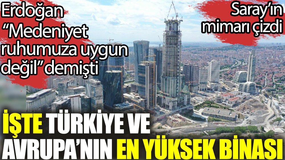 İşte Türkiye ve Avrupa'nın en yüksek binası. Erdoğan "Medeniyet ruhumuza uygun değil" demişti