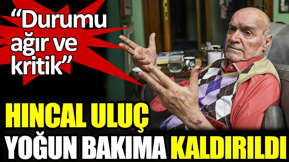 Hıncal Uluç yoğun bakıma kaldırıldı. Durumu  ağır ve kritik