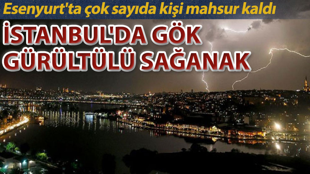İstanbul'da gök gürültülü sağanak: Esenyurt'ta çok sayıda kişi mahsur kaldı