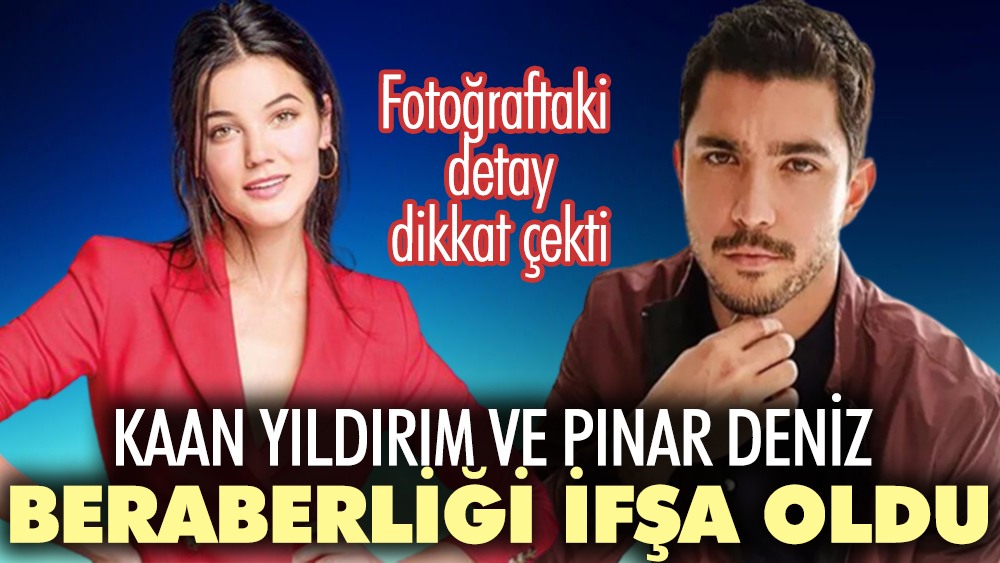Kaan Yıldırım Pınar Deniz beraberliği ifşa oldu! Fotoğraftaki detay dikkat çekti