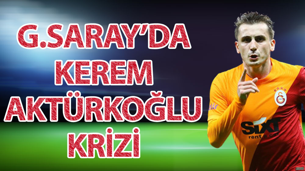 Galatasaray'da Kerem Aktürkoğlu krizi