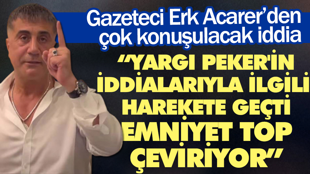 Gazeteci Erk Acarer'den çok konuşulacak iddia: Yargı Peker'in iddialarıyla ilgili harekete geçti, Emniyet top çeviriyor