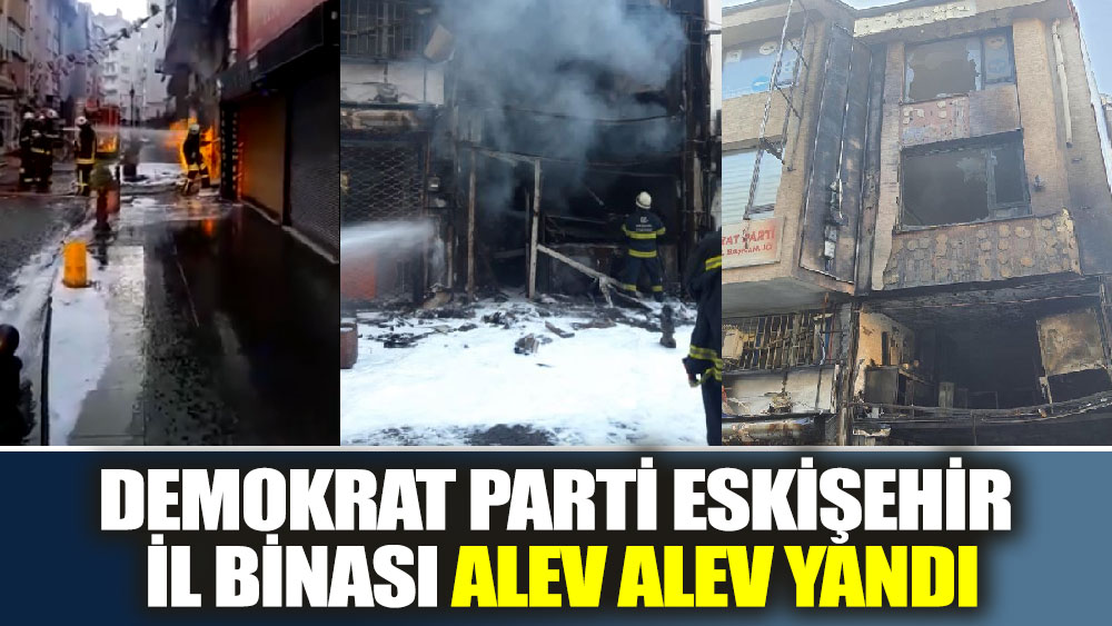 Demokrat Parti Eskişehir İl binası alev alev yandı