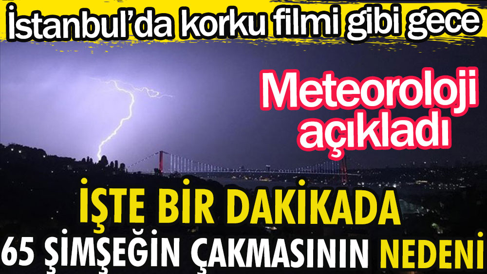 Meteoroloji İstanbul'da bir dakikada 65 şimşek çakmasının nedenini açıkladı
