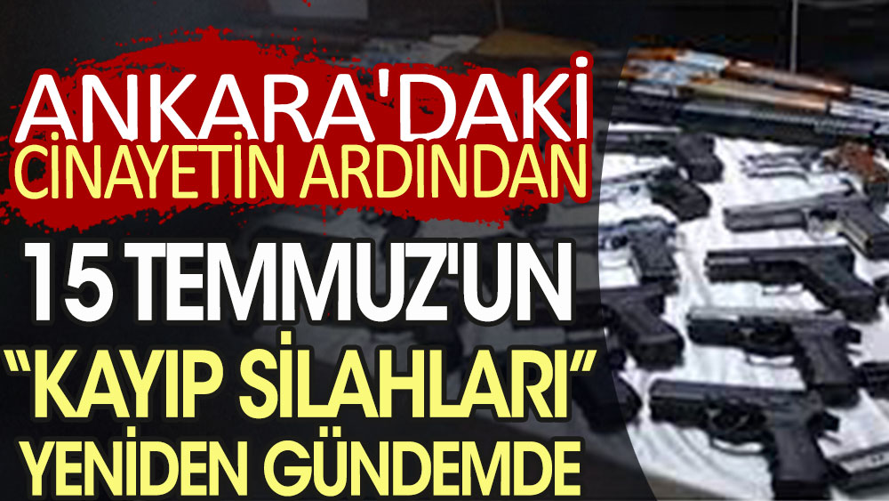 Ankara'daki cinayetin ardından 15 Temmuz'un ''kayıp silahları'' yeniden gündemde