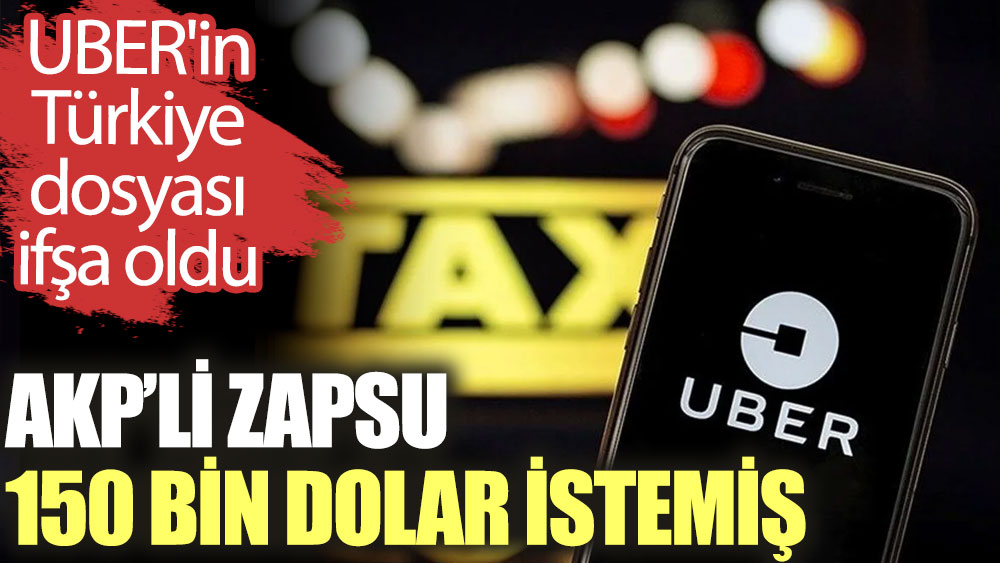 UBER'in Türkiye dosyası ifşa oldu: AKP'li Zapsu 150 bin dolar istemiş