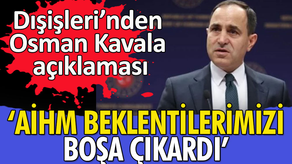 Dışişleri'nden Osman Kavala açıklaması: AİHM beklentilerimizi boşa çıkarmıştır