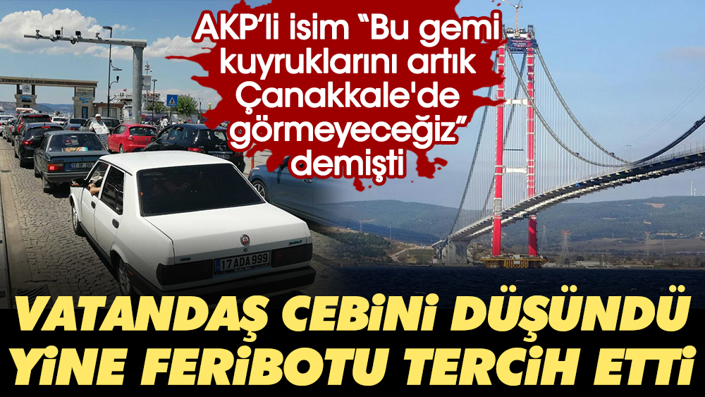 AKP İl Başkanı "Bu gemi kuyruklarını artık Çanakkale'de görmeyeceğiz” demişti. Vatandaş cebini düşündü yine feribotu tercih etti