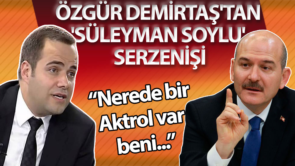 Özgür Demirtaş'tan 'Süleyman Soylu' serzenişi: Nerede bir Aktrol var beni İçişleri Bakanı'na şikayet ediyor