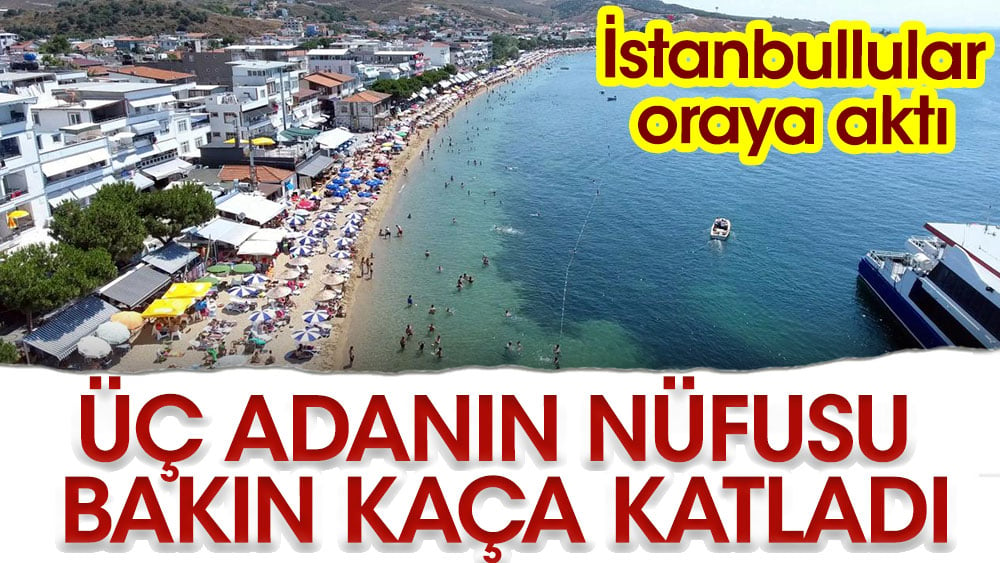 İstanbullular akın etti bakın üç adanın nüfusu kaça katlandı