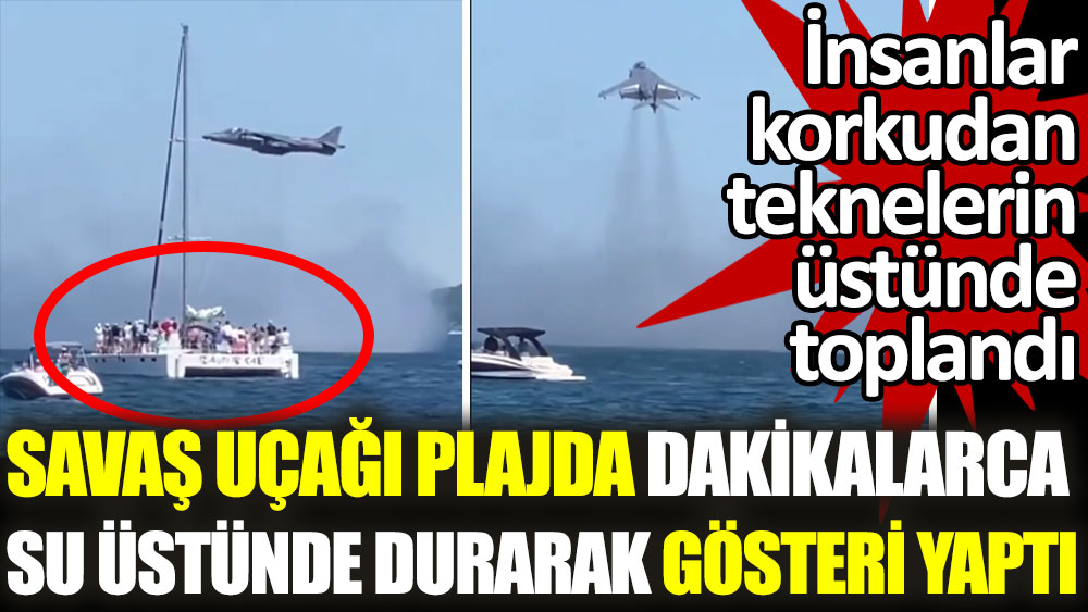 Savaş uçağı plajda dakikalarca su üstünde durarak gösteri yaptı. İnsanlar korkudan teknelerin üstüne toplandı