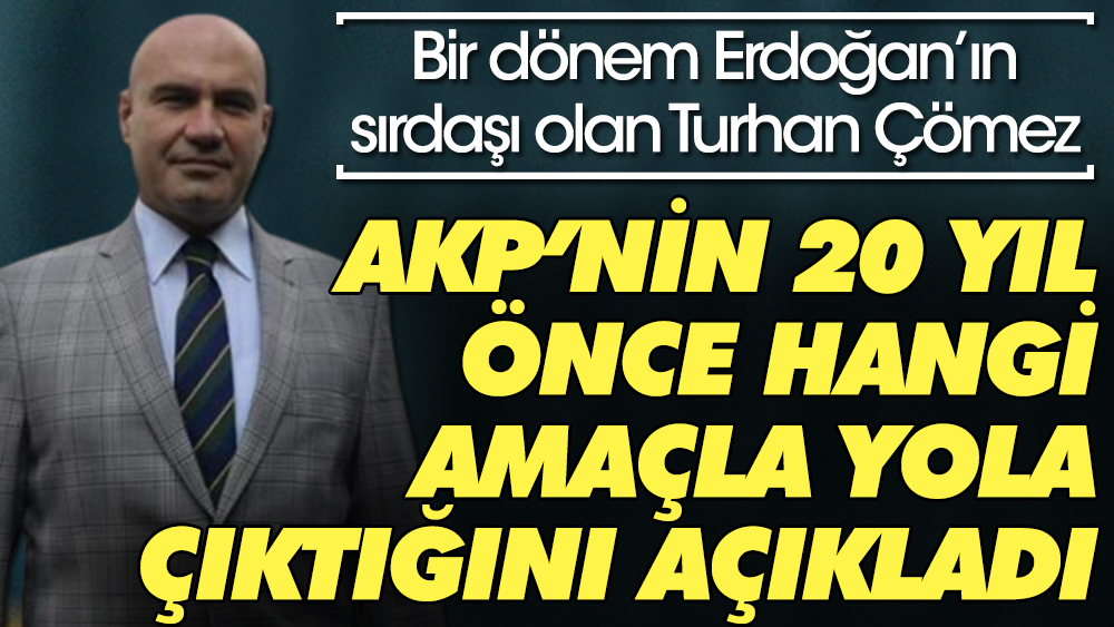 Bir dönem Erdoğan'ın sırdaşı olan Turhan Çömez AKP'nin 20 yıl önce hangi amaçla yola çıktığını açıkladı