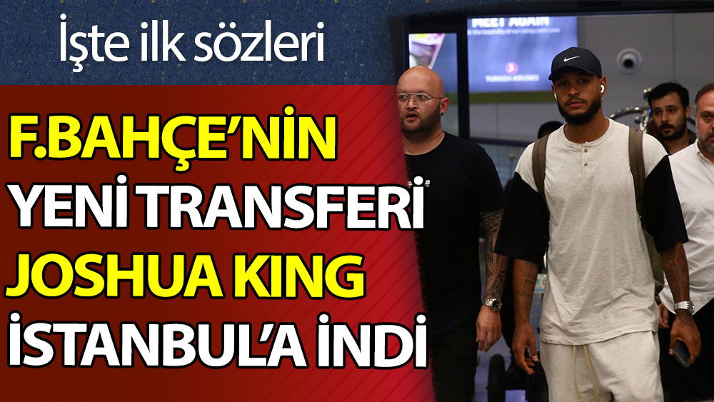 Fenerbahçe'nin yeni transferi King, İstanbul'a indi: İşte ilk sözleri