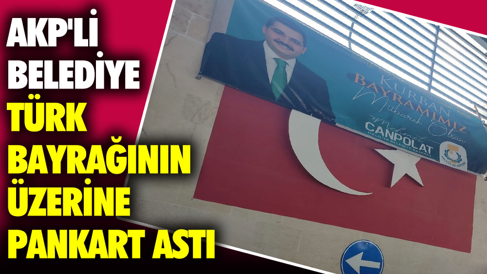 AKP'li belediye Türk bayrağının üzerine pankart astı