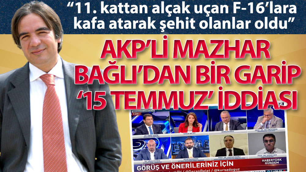 AKP’li Mazhar Bağlı: 15 Temmuz’da 11. kattan alçak uçan F-16’lara kafa atarak şehit olanlar oldu