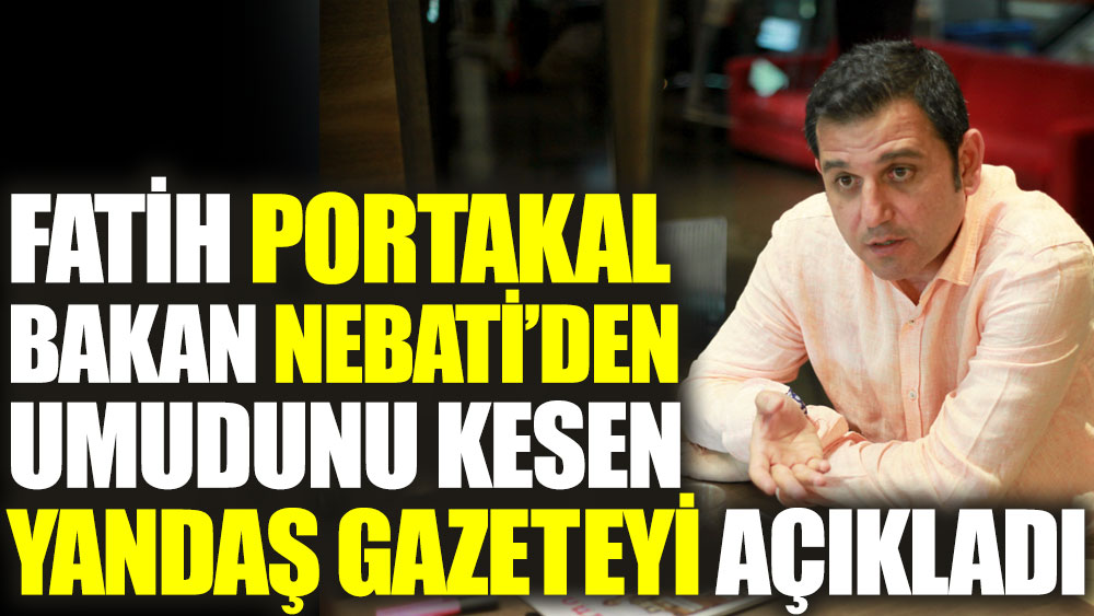 Fatih Portakal Bakan Nebati'den umudunu kesen yandaş gazeteyi açıkladı