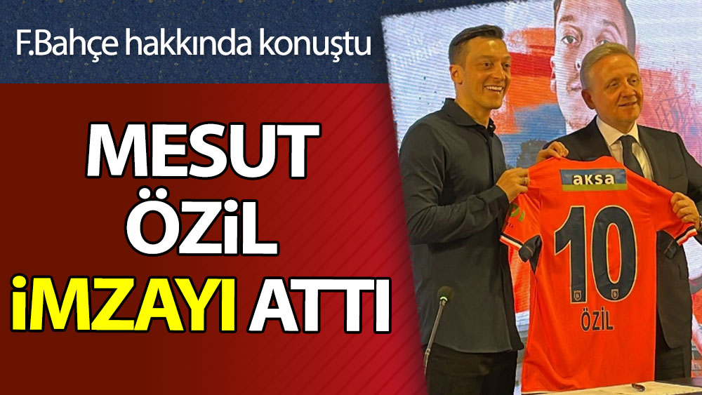 Mesut Özil imzayı attı. Fenerbahçe sözleri