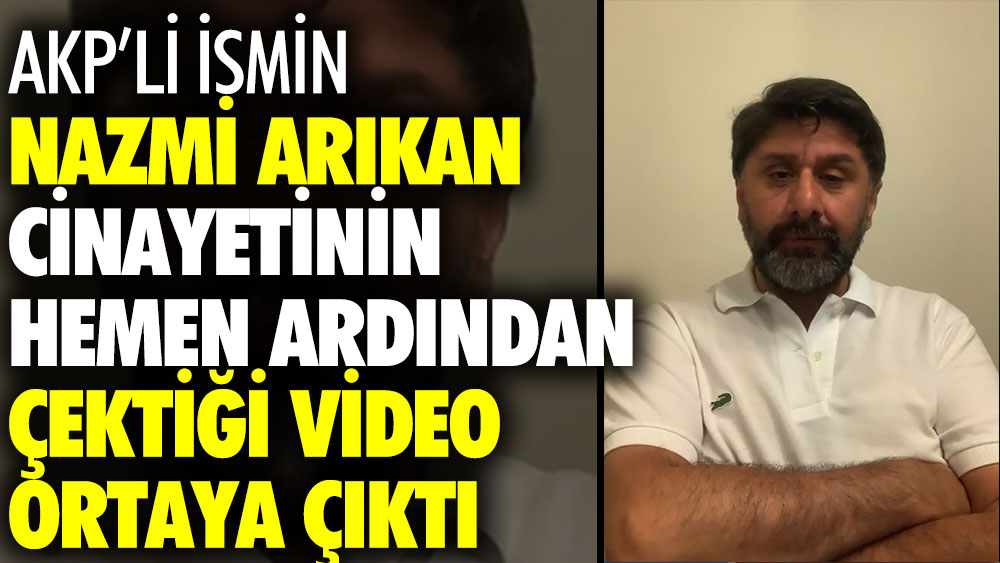 AKP'li ismin cinayetin hemen ardından çektiği video ortaya çıktı