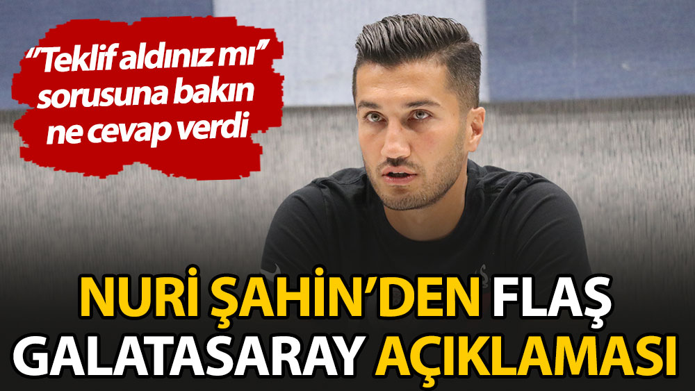 Nuri Şahin'den flaş Galatasaray açıklaması: 'Teklif aldınız mı?' sorusuna bakın ne cevap verdi