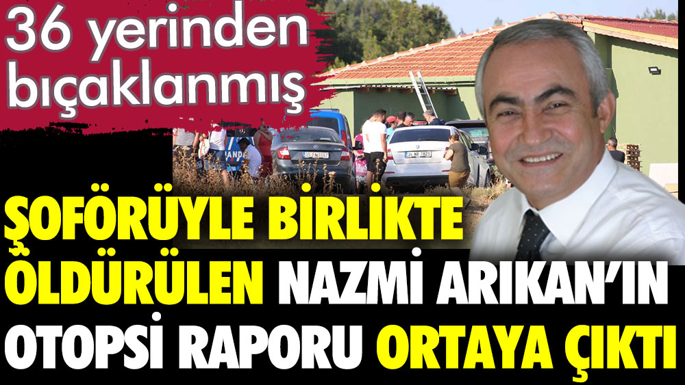 Şoförüyle birlikte öldürülen Nazmi Arıkan'ın otopsi raporu ortaya çıktı