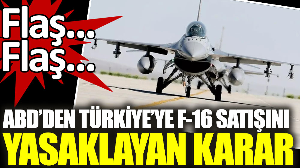 Flaş | ABD’den Türkiye’ye F-16 satışını kısıtlayan karar