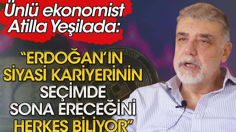 Atilla Yeşilada: Erdoğan'ın siyasi kariyerinin seçimde sona ereceğini herkes biliyor