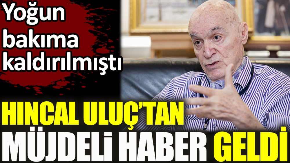 Hıncal Uluç'tan müjdeli haber geldi! Yoğun bakıma kaldırılmıştı...