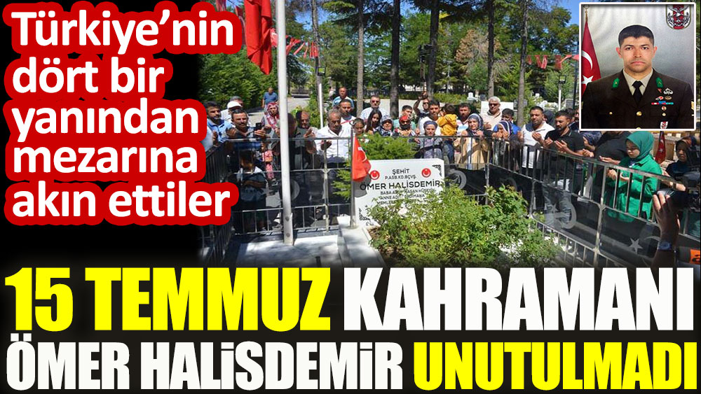 15 Temmuz kahramanı Ömer Halisdemir unutulmadı! Türkiye'nin dört bir yanından mezarına akın ettiler
