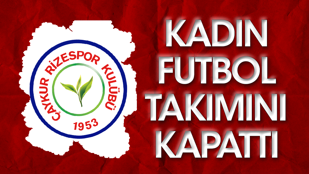 Çaykur Rizespor, kadın futbol takımını kapattı: 'Bu yönetim kadınlara karşı'