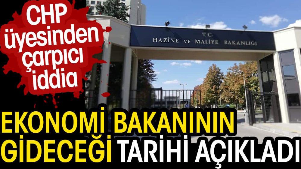 CHP üyesi Ekonomi Bakanının gideceği tarihi açıkladı