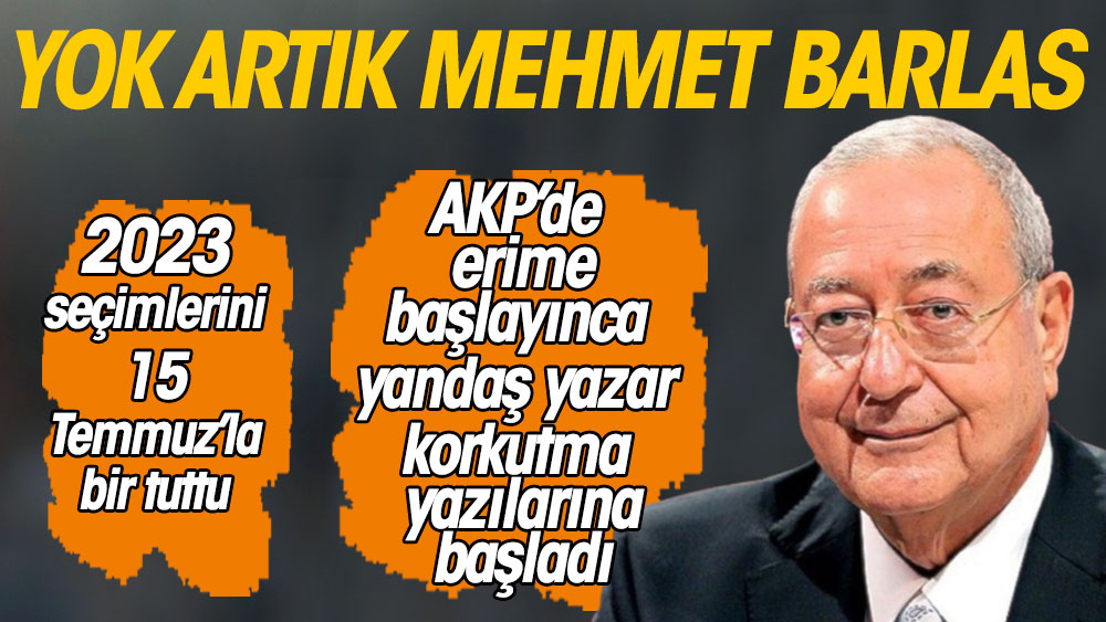 Yok artık Mehmet Barlas. 2023 seçimlerini 15 Temmuz ile bir tuttu